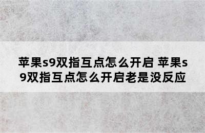 苹果s9双指互点怎么开启 苹果s9双指互点怎么开启老是没反应